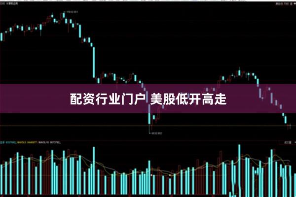 配资行业门户 美股低开高走