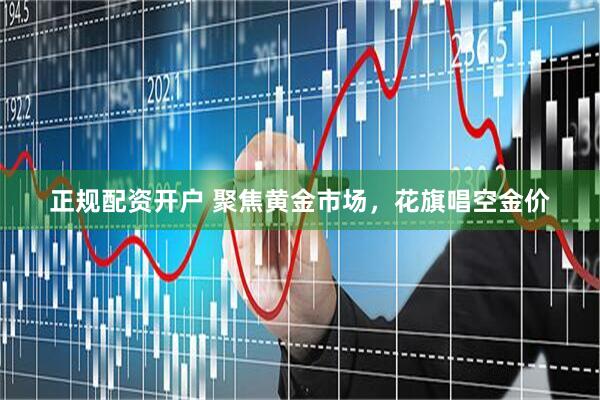 正规配资开户 聚焦黄金市场，花旗唱空金价