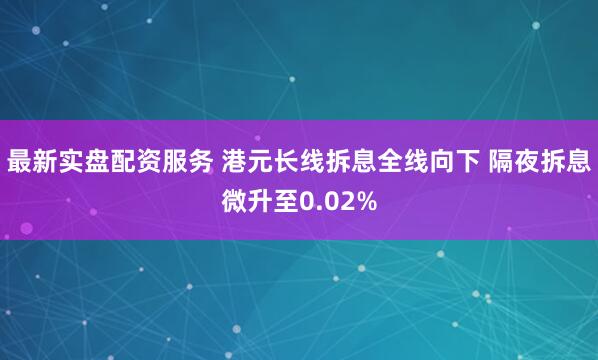 最新实盘配资服务 港元长线拆息全线向下 隔夜拆息微升至0.02%