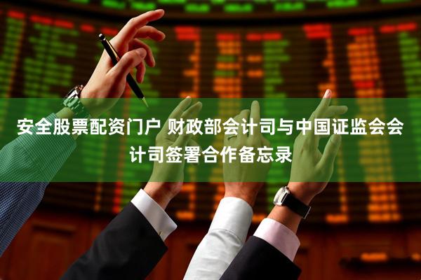 安全股票配资门户 财政部会计司与中国证监会会计司签署合作备忘录