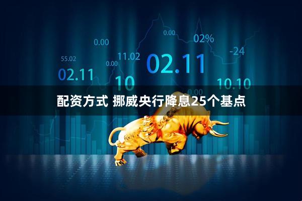 配资方式 挪威央行降息25个基点