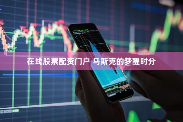 在线股票配资门户 马斯克的梦醒时分