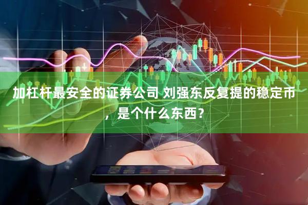加杠杆最安全的证券公司 刘强东反复提的稳定币，是个什么东西？