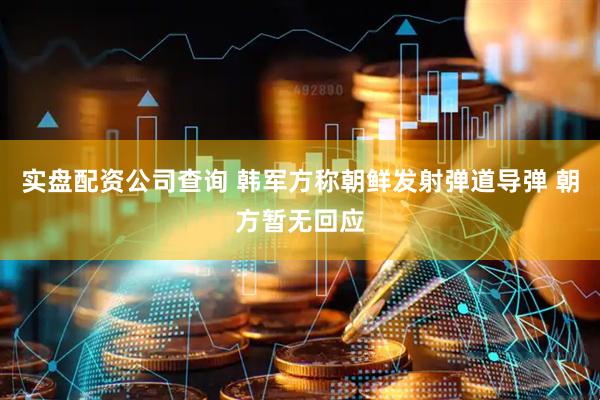 实盘配资公司查询 韩军方称朝鲜发射弹道导弹 朝方暂无回应