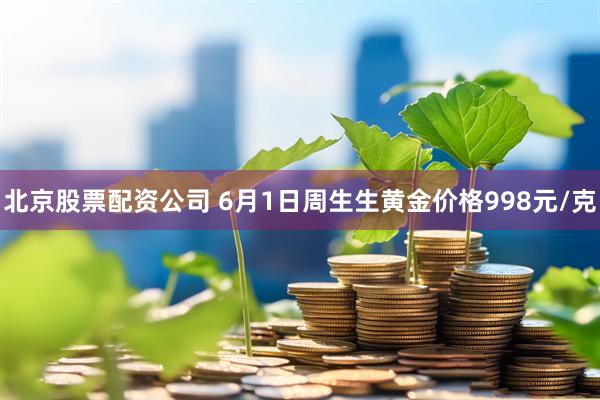 北京股票配资公司 6月1日周生生黄金价格998元/克