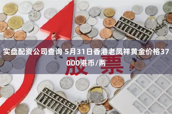 实盘配资公司查询 5月31日香港老凤祥黄金价格37000港币/两