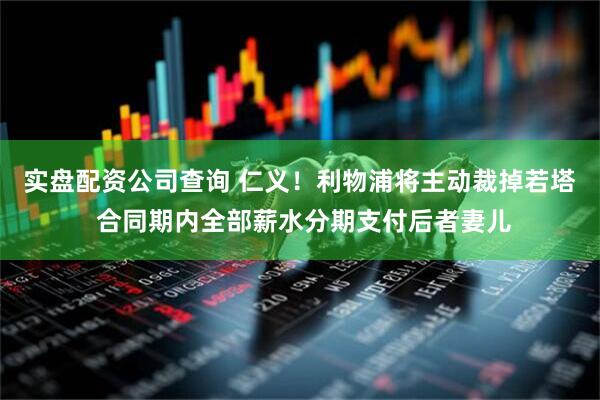 实盘配资公司查询 仁义！利物浦将主动裁掉若塔 合同期内全部薪水分期支付后者妻儿