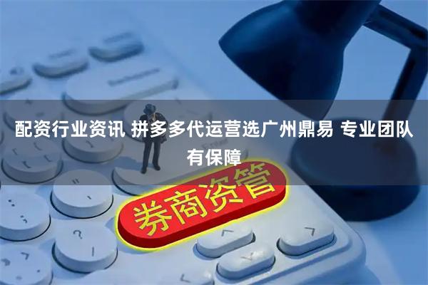 配资行业资讯 拼多多代运营选广州鼎易 专业团队有保障