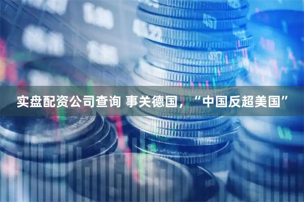 实盘配资公司查询 事关德国，“中国反超美国”