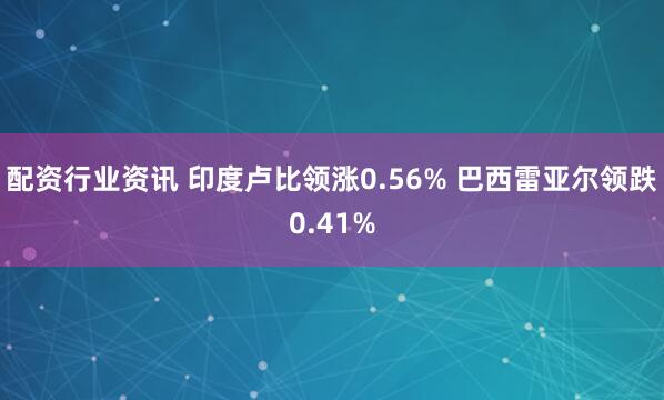 配资行业资讯 印度卢比领涨0.56% 巴西雷亚尔领跌0.41%