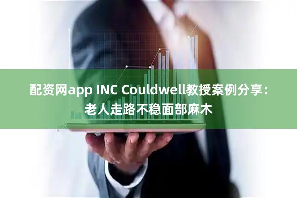 配资网app INC Couldwell教授案例分享：老人走路不稳面部麻木