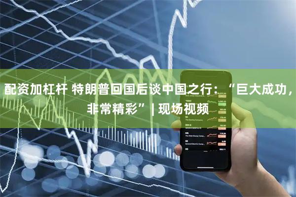 配资加杠杆 特朗普回国后谈中国之行：“巨大成功，非常精彩” | 现场视频